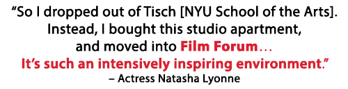 '“So I dropped out of Tisch [NYU School of the Arts]. Instead, I bought this studio apartment,and moved into Film Forum… It’s such an intensively inspiring environment.' – Actress Natasha Lyonne